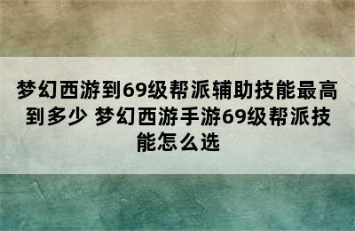 梦幻西游到69级帮派辅助技能最高到多少 梦幻西游手游69级帮派技能怎么选